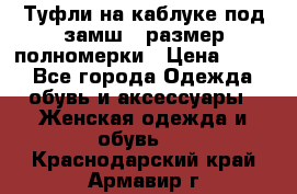 Туфли на каблуке под замш41 размер полномерки › Цена ­ 750 - Все города Одежда, обувь и аксессуары » Женская одежда и обувь   . Краснодарский край,Армавир г.